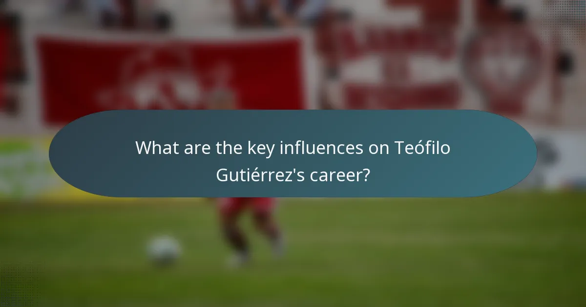 What are the key influences on Teófilo Gutiérrez's career?