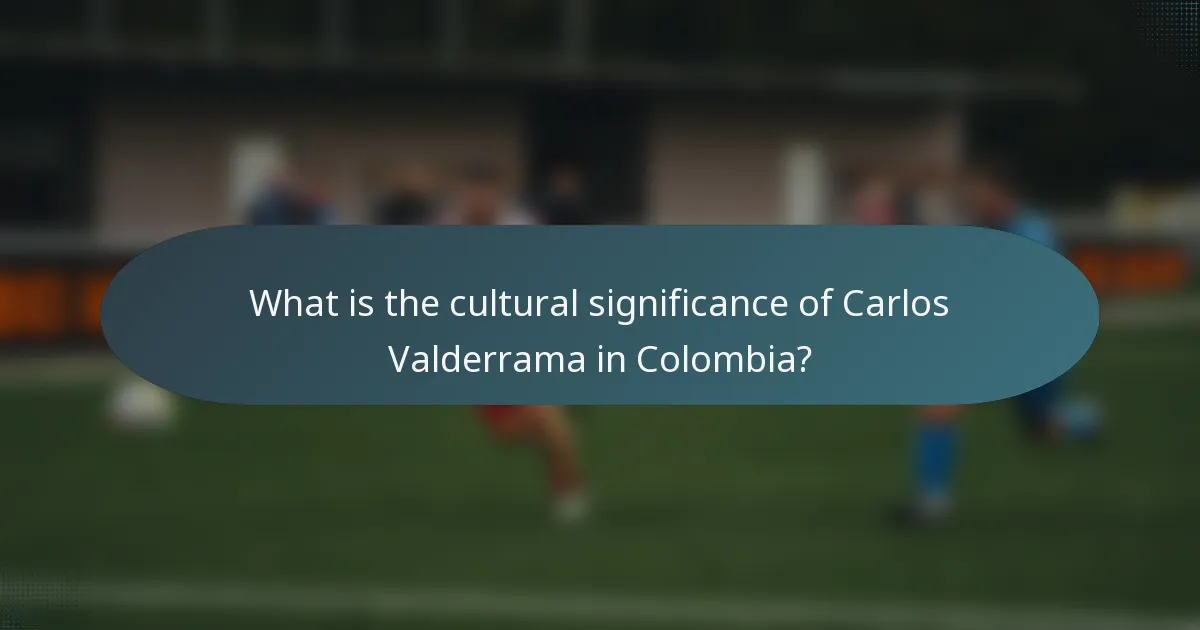 What is the cultural significance of Carlos Valderrama in Colombia?