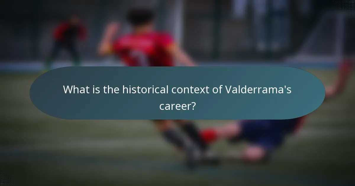 What is the historical context of Valderrama's career?